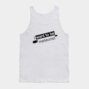 I WANT TO BE A METEORIST Tank Top